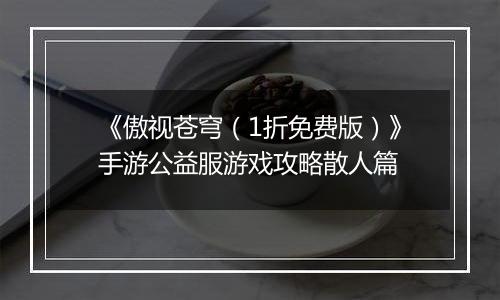 《傲视苍穹（1折免费版）》手游公益服游戏攻略散人篇