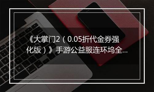 《大掌门2（0.05折代金券强化版）》手游公益服连环坞全新玩法上线各大侠客饮战醉仙楼