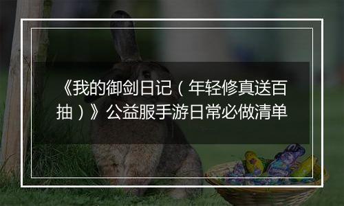 《我的御剑日记（年轻修真送百抽）》公益服手游日常必做清单