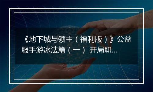 《地下城与领主（福利版）》公益服手游冰法篇（一） 开局职业如何选择