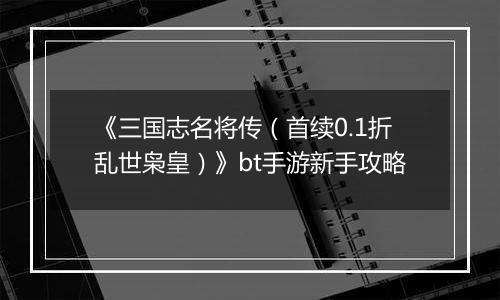 《三国志名将传（首续0.1折乱世枭皇）》bt手游新手攻略
