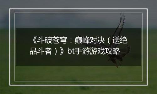 《斗破苍穹：巅峰对决（送绝品斗者）》bt手游游戏攻略