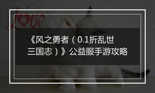 《风之勇者（0.1折乱世三国志）》公益服手游攻略