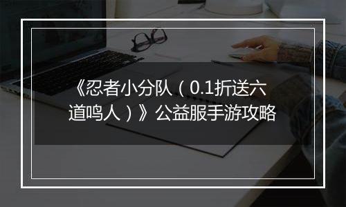 《忍者小分队（0.1折送六道鸣人）》公益服手游攻略