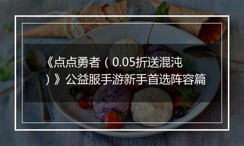 《点点勇者（0.05折送混沌）》公益服手游新手首选阵容篇