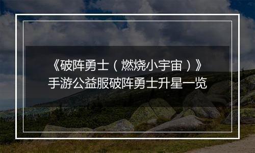 《破阵勇士（燃烧小宇宙）》手游公益服破阵勇士升星一览