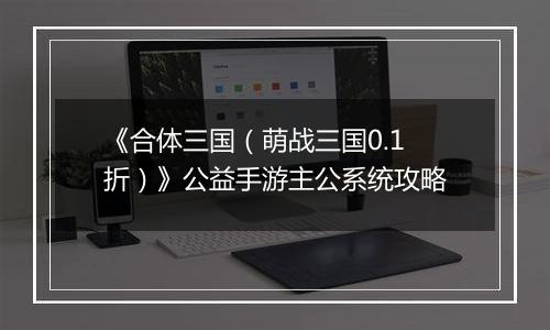 《合体三国（萌战三国0.1折）》公益手游主公系统攻略