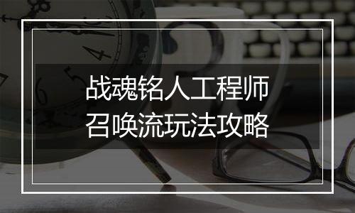 战魂铭人工程师召唤流玩法攻略