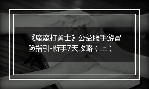 《魔魔打勇士》公益服手游冒险指引-新手7天攻略（上）