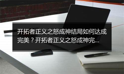 开拓者正义之怒成神结局如何达成完美？开拓者正义之怒成神完美结局达成方法