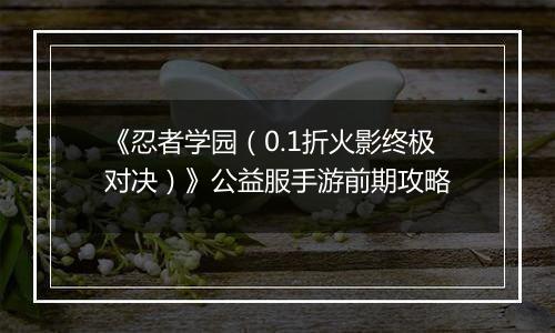 《忍者学园（0.1折火影终极对决）》公益服手游前期攻略