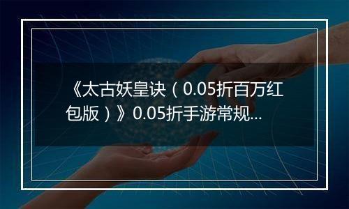 《太古妖皇诀（0.05折百万红包版）》0.05折手游常规玩法介绍攻略