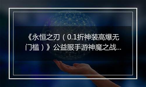 《永恒之刃（0.1折神装高爆无门槛）》公益服手游神魔之战来袭！