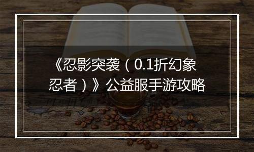 《忍影突袭（0.1折幻象忍者）》公益服手游攻略