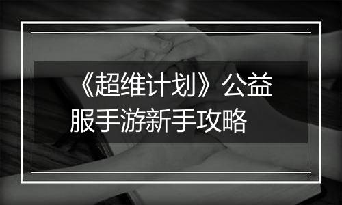 《超维计划》公益服手游新手攻略
