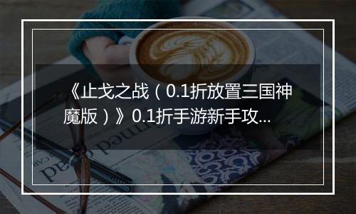 《止戈之战（0.1折放置三国神魔版）》0.1折手游新手攻略