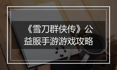 《雪刀群侠传》公益服手游游戏攻略