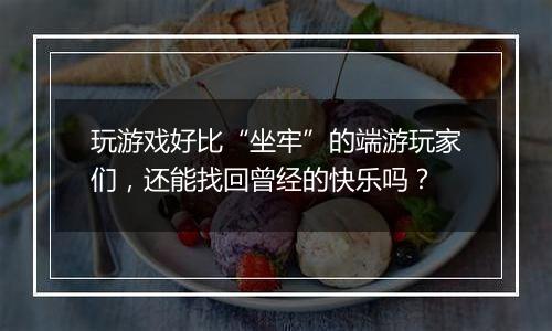玩游戏好比“坐牢”的端游玩家们，还能找回曾经的快乐吗？