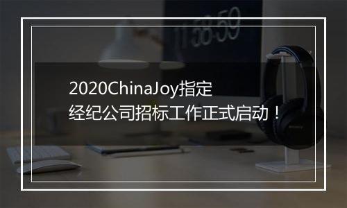 2020ChinaJoy指定经纪公司招标工作正式启动！