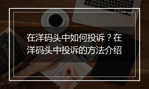 在洋码头中如何投诉？在洋码头中投诉的方法介绍