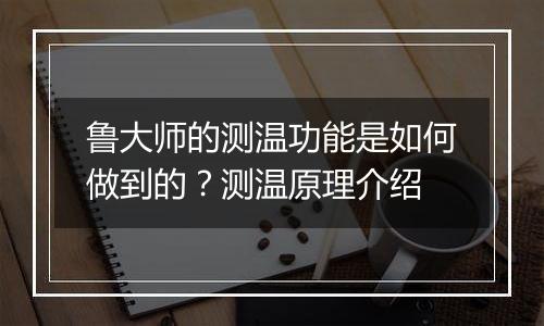 鲁大师的测温功能是如何做到的？测温原理介绍