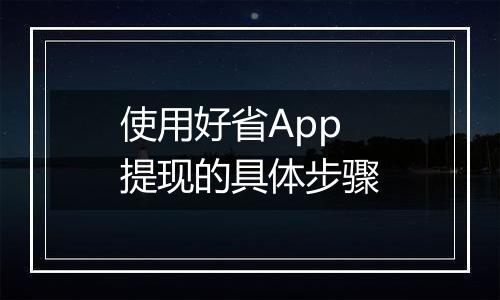 使用好省App提现的具体步骤