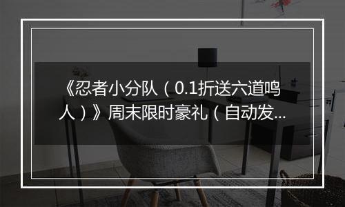 《忍者小分队（0.1折送六道鸣人）》周末限时豪礼（自动发放）2025-10-31-2025-11-02