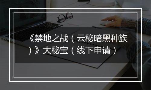 《禁地之战（云秘暗黑种族）》大秘宝（线下申请）