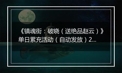 《镇魂街：破晓（送绝品赵云）》单日累充活动（自动发放）2025-10-23-2025-10-29