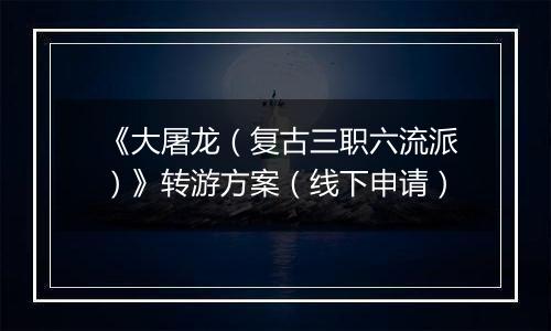 《大屠龙（复古三职六流派）》转游方案（线下申请）