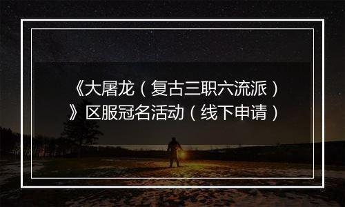 《大屠龙（复古三职六流派）》区服冠名活动（线下申请）