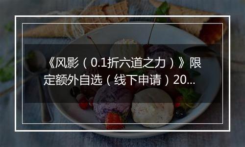 《风影（0.1折六道之力）》限定额外自选（线下申请）2025-10-23-2025-10-26