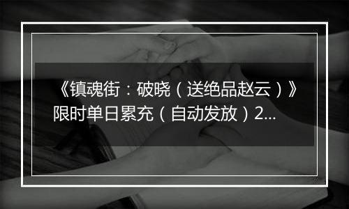 《镇魂街：破晓（送绝品赵云）》限时单日累充（自动发放）2025-11-07-2025-11-13