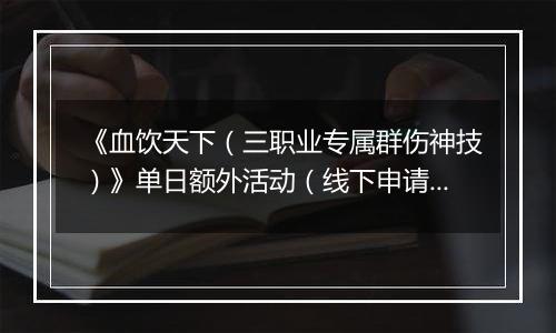 《血饮天下（三职业专属群伤神技）》单日额外活动（线下申请）