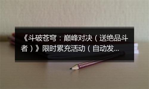《斗破苍穹：巅峰对决（送绝品斗者）》限时累充活动（自动发放）2025-11-08-2025-11-10