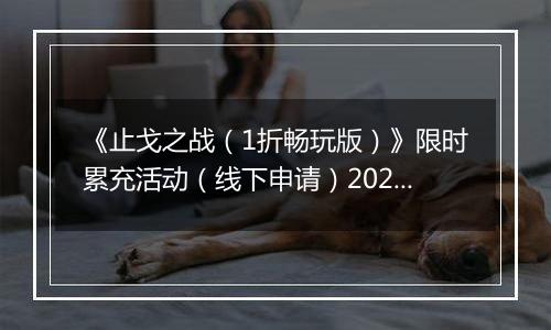 《止戈之战（1折畅玩版）》限时累充活动（线下申请）2025-11-11-2025-11-14