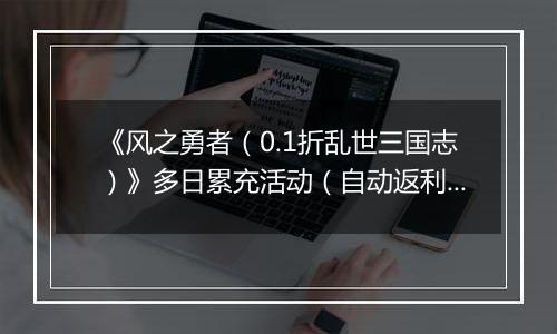 《风之勇者（0.1折乱世三国志）》多日累充活动（自动返利）2025-11-14-2025-11-20
