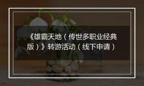 《雄霸天地（传世多职业经典版）》转游活动（线下申请）