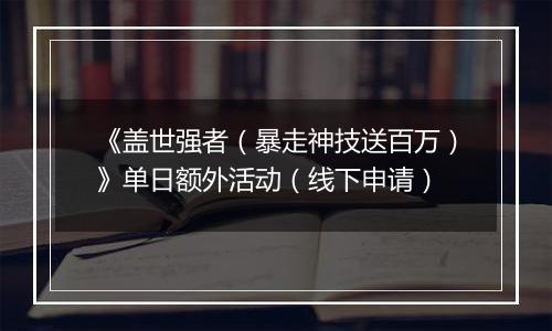 《盖世强者（暴走神技送百万）》单日额外活动（线下申请）