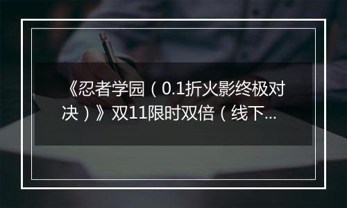 《忍者学园（0.1折火影终极对决）》双11限时双倍（线下申请）2025-11-10-2025-11-16