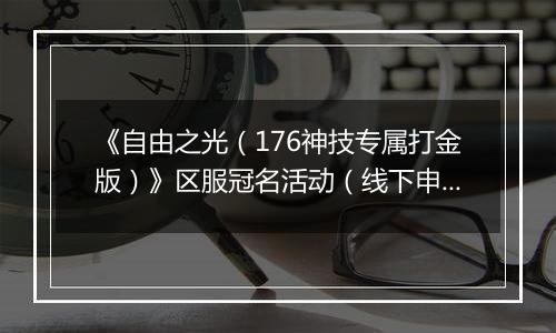 《自由之光（176神技专属打金版）》区服冠名活动（线下申请）