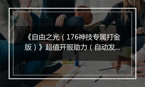 《自由之光（176神技专属打金版）》超值开服助力（自动发放）