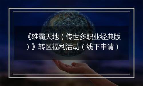 《雄霸天地（传世多职业经典版）》转区福利活动（线下申请）