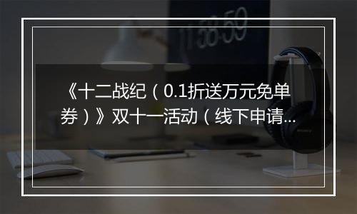《十二战纪（0.1折送万元免单券）》双十一活动（线下申请）2025-11-10-2025-11-12