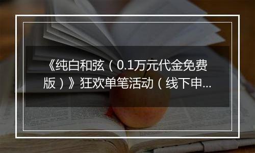 《纯白和弦（0.1万元代金免费版）》狂欢单笔活动（线下申请）2025-10-31-2025-11-27