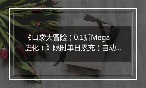 《口袋大冒险（0.1折Mega进化）》限时单日累充（自动返利）2025-11-07-2025-11-13