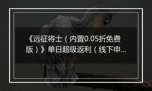 《远征将士（内置0.05折免费版）》单日超级返利（线下申请）2025-11-04-2025-11-06