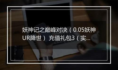 妖神记之巅峰对决（0.05妖神UR降世） 充值礼包3（实付50）