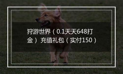 狩游世界（0.1天天648打金） 充值礼包（实付150）
