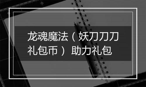 龙魂魔法（妖刀刀刀礼包币） 助力礼包